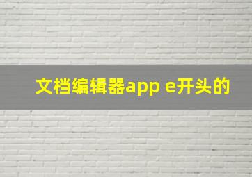 文档编辑器app e开头的